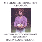 Album artwork for My Brother Thinks He's a Banana and other Provocative Songs for Children by Barry Louis Polisar